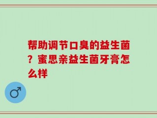 帮助调节口臭的益生菌？蜜思亲益生菌牙膏怎么样
