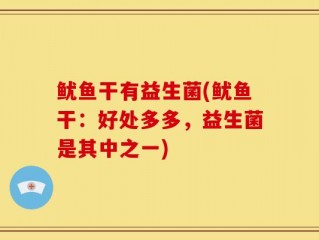 鱿鱼干有益生菌(鱿鱼干：好处多多，益生菌是其中之一)