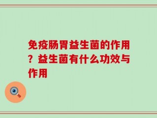 免疫肠胃益生菌的作用？益生菌有什么功效与作用