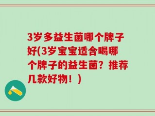 3岁多益生菌哪个牌子好(3岁宝宝适合喝哪个牌子的益生菌？推荐几款好物！)