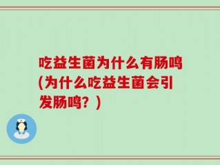 吃益生菌为什么有肠鸣(为什么吃益生菌会引发肠鸣？)
