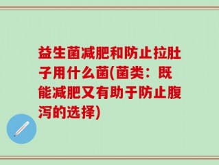 益生菌减肥和防止拉肚子用什么菌(菌类：既能减肥又有助于防止腹泻的选择)
