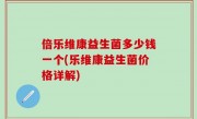倍乐维康益生菌多少钱一个(乐维康益生菌价格详解)