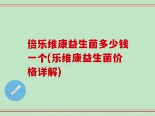 倍乐维康益生菌多少钱一个(乐维康益生菌价格详解)