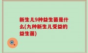 新生儿9种益生菌是什么(九种新生儿受益的益生菌)