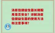 汤臣倍健益生菌长期服用是否安全？详解汤臣倍健益生菌的使用方法和注意事项？