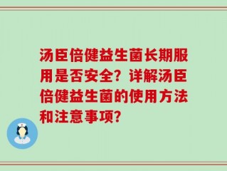 汤臣倍健益生菌长期服用是否安全？详解汤臣倍健益生菌的使用方法和注意事项？