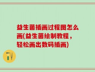 益生菌插画过程图怎么画(益生菌绘制教程，轻松画出数码插画)