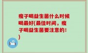 瘦子喝益生菌什么时候喝最好(最佳时间，瘦子喝益生菌要注意的！)