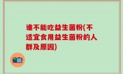 谁不能吃益生菌粉(不适宜食用益生菌粉的人群及原因)