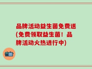 品牌活动益生菌免费送(免费领取益生菌！品牌活动火热进行中)