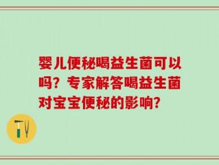 婴儿便秘喝益生菌可以吗？专家解答喝益生菌对宝宝便秘的影响？