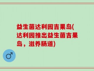 益生菌达利园吉果岛(达利园推出益生菌吉果岛，滋养肠道)
