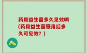 药用益生菌多久见效啊(药用益生菌服用后多久可见效？)