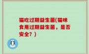 猫吃过期益生菌(猫咪食用过期益生菌，是否安全？)