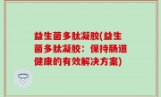 益生菌多肽凝胶(益生菌多肽凝胶：保持肠道健康的有效解决方案)
