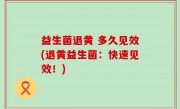 益生菌退黄 多久见效(退黄益生菌：快速见效！)