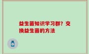 益生菌知识学习群？交换益生菌的方法