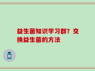 益生菌知识学习群？交换益生菌的方法