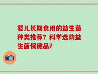 婴儿长期食用的益生菌种类推荐？科学选购益生菌保健品？