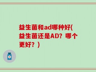 益生菌和ad哪种好(益生菌还是AD？哪个更好？)