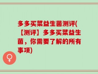 多多买菜益生菌测评(【测评】多多买菜益生菌，你需要了解的所有事项)