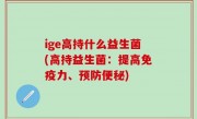 ige高持什么益生菌(高持益生菌：提高免疫力、预防便秘)
