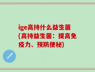 ige高持什么益生菌(高持益生菌：提高免疫力、预防便秘)