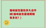 猫咪益生菌放多久会坏掉(猫咪益生菌保质期有多长？)