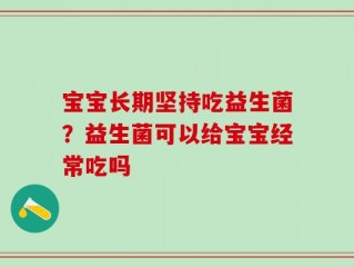 宝宝长期坚持吃益生菌？益生菌可以给宝宝经常吃吗