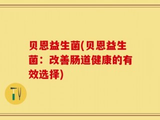 贝恩益生菌(贝恩益生菌：改善肠道健康的有效选择)