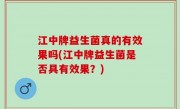 江中牌益生菌真的有效果吗(江中牌益生菌是否具有效果？)