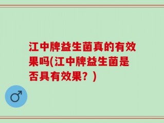 江中牌益生菌真的有效果吗(江中牌益生菌是否具有效果？)
