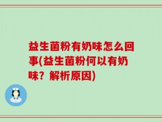 益生菌粉有奶味怎么回事(益生菌粉何以有奶味？解析原因)