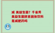 减 美益生菌？千雀秀美益生菌酵素固体饮料是减肥药吗