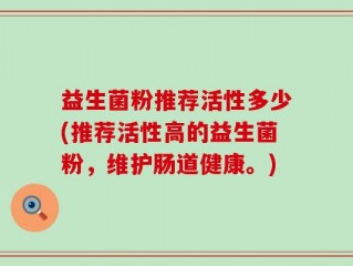 益生菌粉推荐活性多少(推荐活性高的益生菌粉，维护肠道健康。)