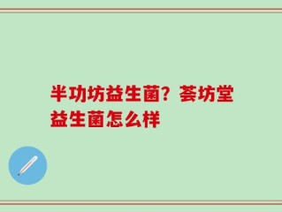半功坊益生菌？荟坊堂益生菌怎么样