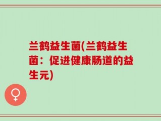 兰鹤益生菌(兰鹤益生菌：促进健康肠道的益生元)