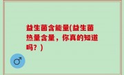 益生菌含能量(益生菌热量含量，你真的知道吗？)