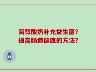 简醇酸奶补充益生菌？提高肠道健康的方法？