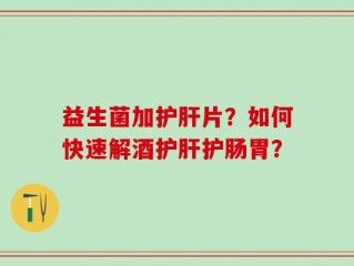 益生菌加护肝片？如何快速解酒护肝护肠胃？