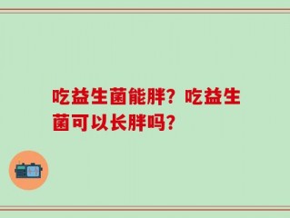 吃益生菌能胖？吃益生菌可以长胖吗？