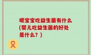 嗯宝宝吃益生菌有什么(婴儿吃益生菌的好处是什么？)