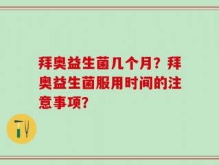 拜奥益生菌几个月？拜奥益生菌服用时间的注意事项？