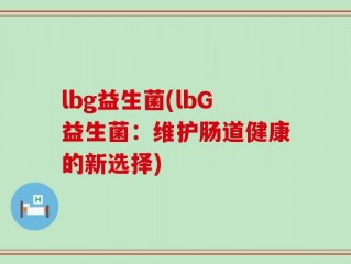 lbg益生菌(lbG益生菌：维护肠道健康的新选择)