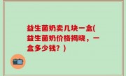 益生菌奶卖几块一盒(益生菌奶价格揭晓，一盒多少钱？)