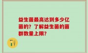 益生菌最高达到多少亿菌的？了解益生菌的菌群数量上限？