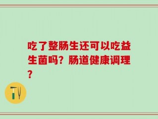 吃了整肠生还可以吃益生菌吗？肠道健康调理？