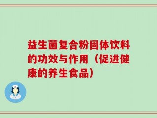 益生菌复合粉固体饮料的功效与作用（促进健康的养生食品）