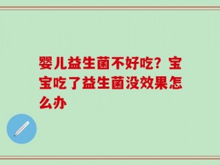 婴儿益生菌不好吃？宝宝吃了益生菌没效果怎么办